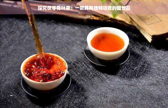 探究茯苓荷叶茶：一款具有独特功效的健饮品