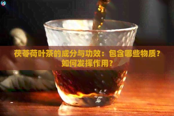 茯苓荷葉茶的成分與功效：包含哪些物質(zhì)？如何發(fā)揮作用？
