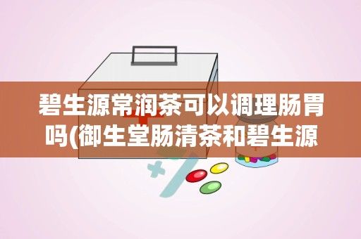 碧生源常潤(rùn)茶可以調(diào)理腸胃嗎(御生堂腸清茶和碧生源常潤(rùn)茶對(duì)比哪個(gè)好)