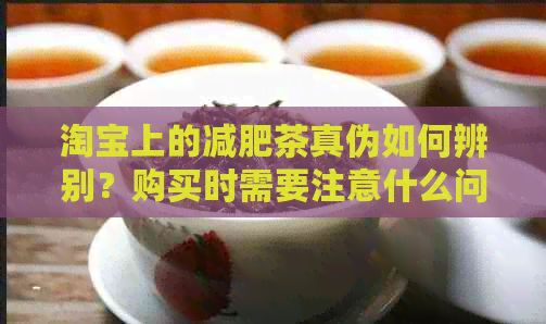 淘宝上的减肥茶真伪如何辨别？购买时需要注意什么问题？