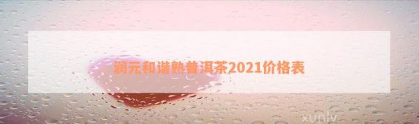 潤元和諧熟普洱茶2021價格表