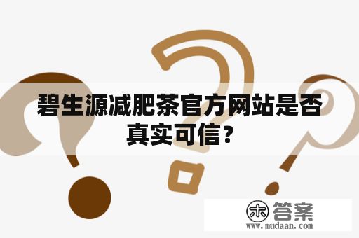 碧生源減肥茶官方網(wǎng)站是否真實可信？