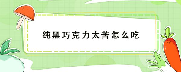 純黑巧克力太苦怎么吃