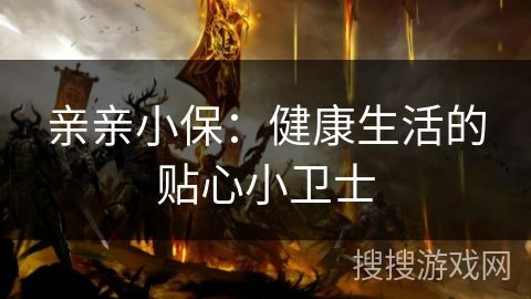 亲亲小保：健康生活的贴心小卫士