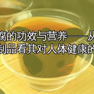 豆腐的功效與營(yíng)養(yǎng)——從大豆制品看其對(duì)人體健康的益處