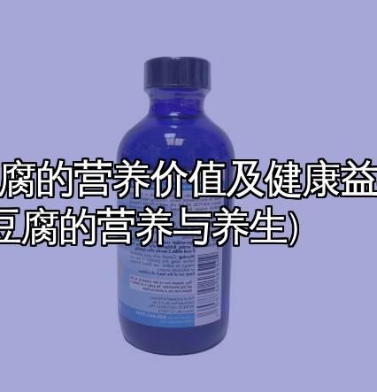 豆腐的營養(yǎng)價值及健康益處 (豆腐的營養(yǎng)與養(yǎng)生)
