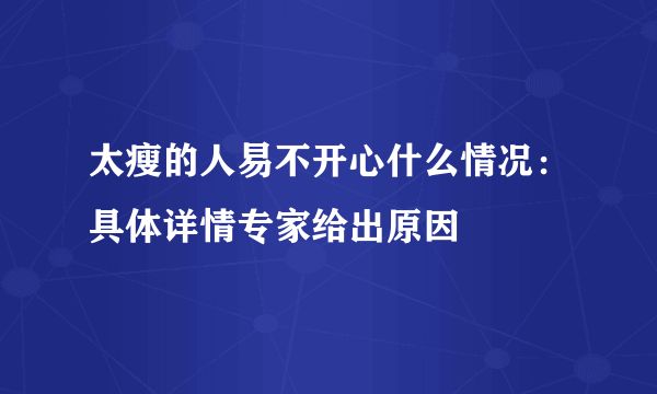 太瘦的人易不开心什么情况：具体详情专家给出原因