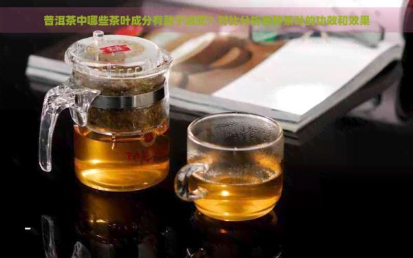 普洱茶中哪些茶葉成分有助于減肥？對比分析各種茶葉的功效和效果