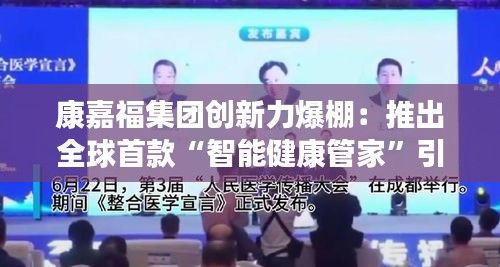康嘉福集团创新力爆棚：推出全球首款“智能健康管家”引发市场狂潮