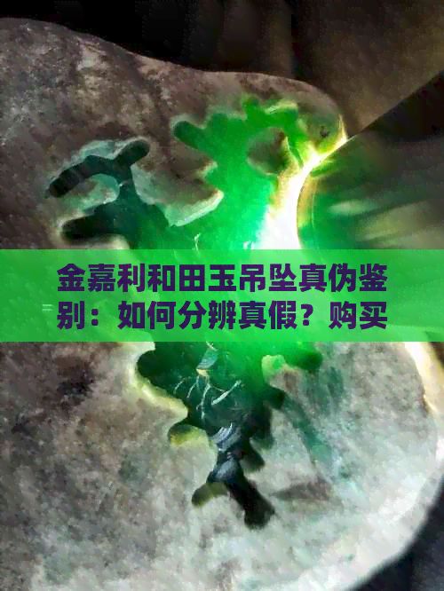 金嘉利和田玉吊墜真?zhèn)舞b別：如何分辨真假？購(gòu)買時(shí)需注意哪些方面？