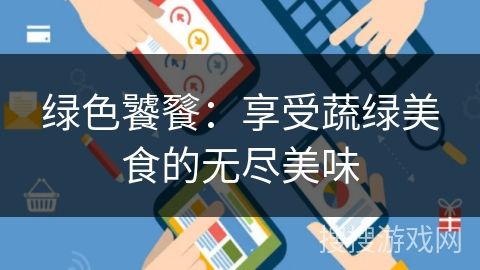 綠色饕餮：享受蔬綠美食的無(wú)盡美味