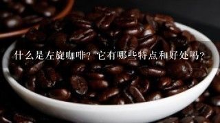 什么是左旋咖啡？它有哪些特点和好处吗？