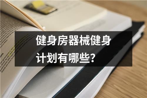 健身房器械健身計劃有哪些？