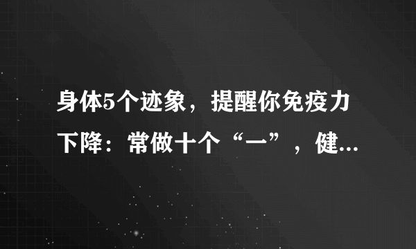 身體5個(gè)跡象，提醒你免疫力下降：常做十個(gè)“一”，健康又長(zhǎng)壽