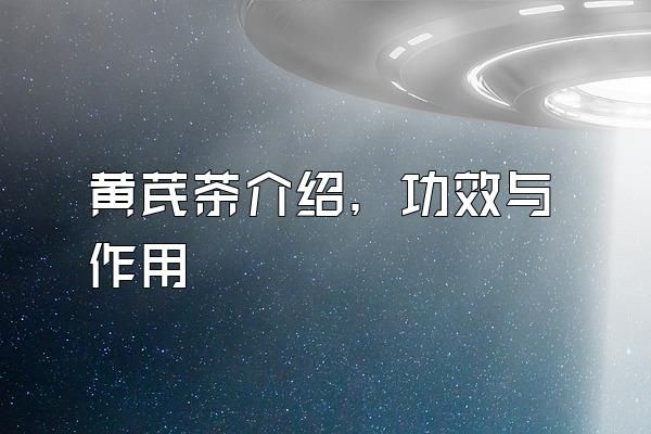 黃芪茶介紹，功效與作用