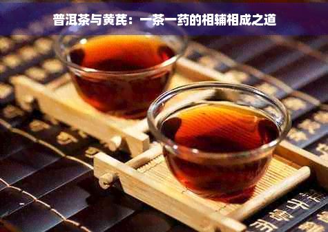 普洱茶與黃芪：一茶一藥的相輔相成之道