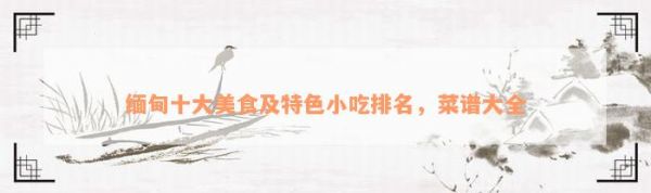 緬甸十大美食及特色小吃排名，菜譜大全
