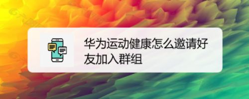 华为运动健康怎么邀请好友加入群组