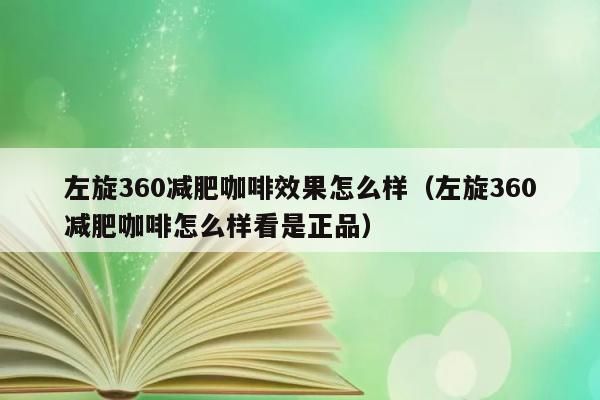 左旋360减肥咖啡效果咋么样（左旋360减肥咖啡咋么样看是正品）
