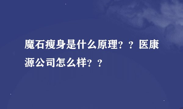 魔石瘦身是什么原理？？医康源公司怎么样？？