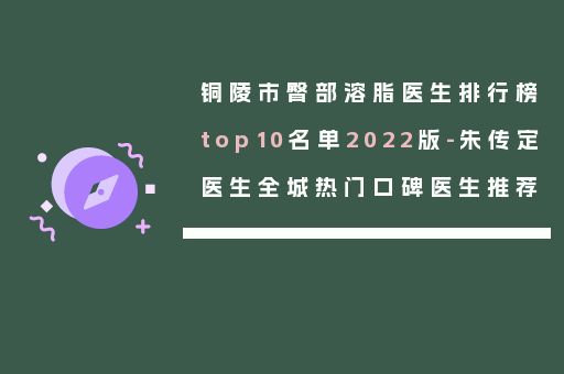 铜陵市臀部溶脂医生排行榜top10名单2022版-朱传定医生全城热门口碑医生推荐