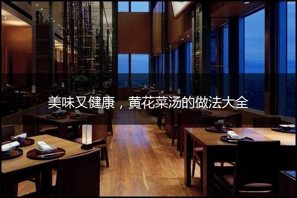 美味又健康，黃花菜湯的做法大全