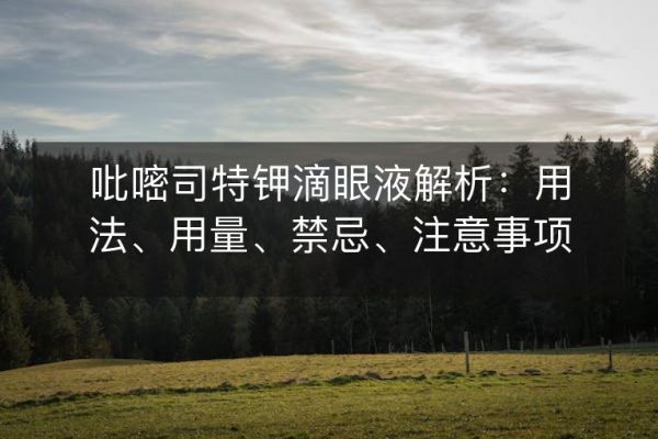 吡嘧司特鉀滴眼液解析：用法、用量、禁忌、注意事項(xiàng)