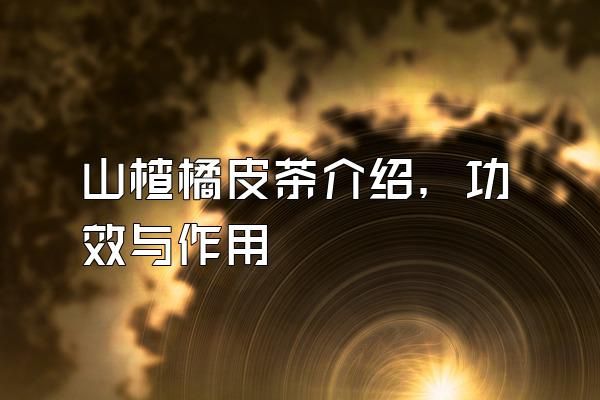 山楂橘皮茶介紹，功效與作用