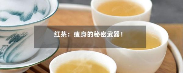 红茶：瘦身的秘密武器！-第1张-绿茶-凤凰单丛茶网