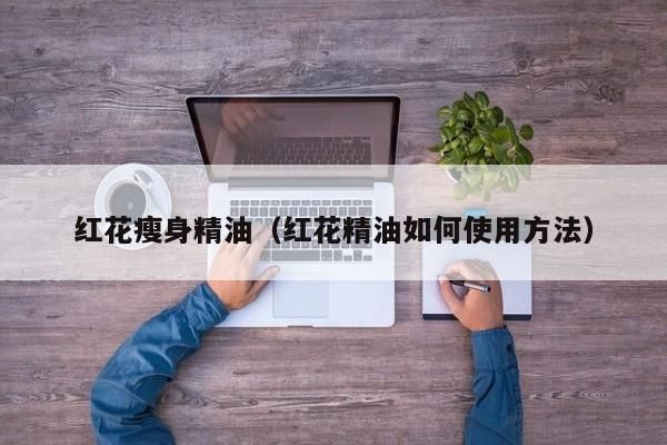 紅花瘦身精油（紅花精油如何使用方法）