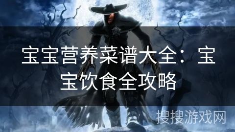 宝宝营养菜谱大全：宝宝饮食全攻略