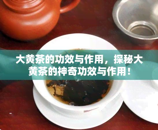 大黃茶的功效與作用，探秘大黃茶的神奇功效與作用！