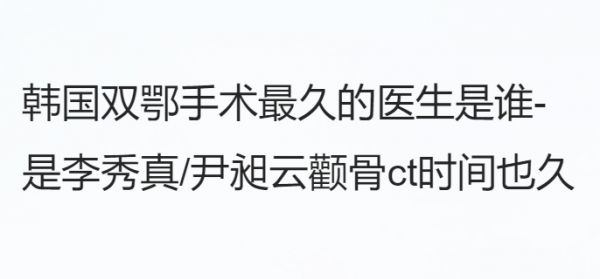 韩国双鄂手术久的医生是谁-是李秀真/尹昶云颧骨ct时间也久