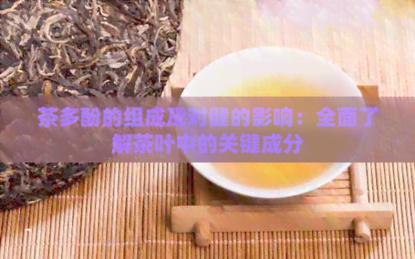 茶多酚的组成及对健的影响：全面了解茶叶中的关键成分