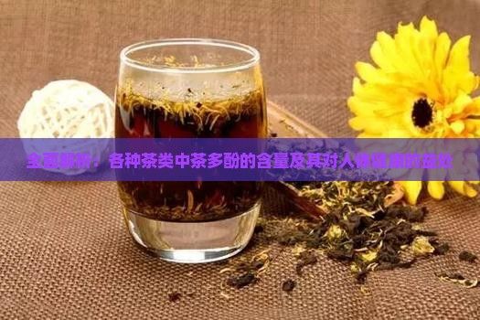 全面解析：各种茶类中茶多酚的含量及其对人体健康的益处