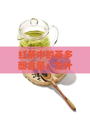 紅茶中的茶多酚含量：為什么它的含量高以及對人體健的影響是什么？