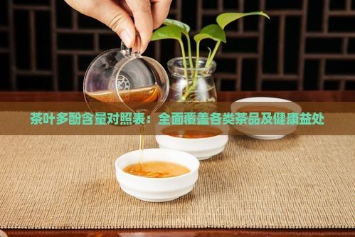 茶叶多酚含量对照表：全面覆盖各类茶品及健康益处