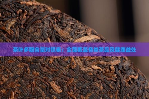 茶叶多酚含量对照表：全面覆盖各类茶品及健康益处