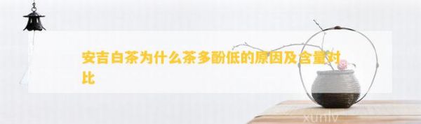 安吉白茶為什么茶多酚低的原因及含量對(duì)比
