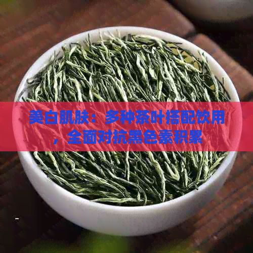 美白肌膚：多種茶葉搭配飲用，全面對抗黑色素積累