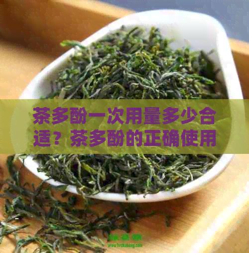 茶多酚一次用量多少合適？茶多酚的正確使用方法和劑量。