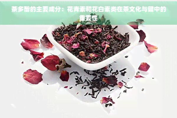 茶多酚的主要成分：花青素和花白素類在茶文化與健中的重要性