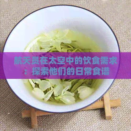 航天員在太空中的飲食需求：探索他們的日常食譜