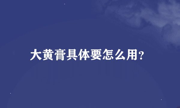 大黃膏具體要怎么用？