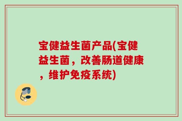 宝健益生菌产品(宝健益生菌，改善肠道健康，维护系统)