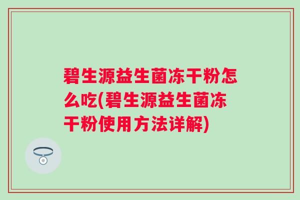 碧生源益生菌凍干粉怎么吃(碧生源益生菌凍干粉使用方法詳解)