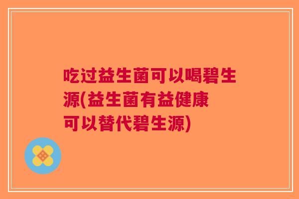 吃過益生菌可以喝碧生源(益生菌有益健康 可以替代碧生源)