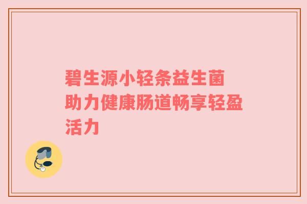 碧生源小輕條益生菌 助力健康腸道暢享輕盈活力