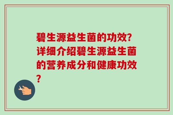 碧生源益生菌的功效？詳細(xì)介紹碧生源益生菌的營養(yǎng)成分和健康功效？