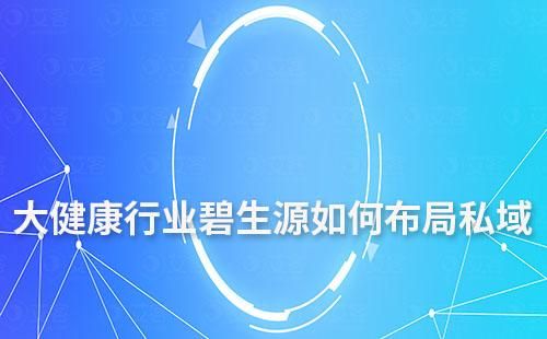 传统大健康行业碧生源如何布局私域赛道